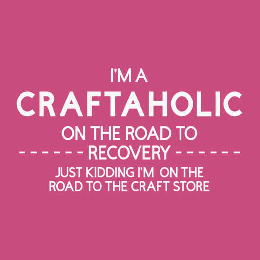 Graphic that says "I'm A Craftaholic On The Road To Recovery...Just Kidding I'm On The Road To The Craft Store"