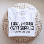 I Have Enough Craft Supplies, Said No One Ever T-Shirt