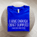 I Have Enough Craft Supplies, Said No One Ever T-Shirt