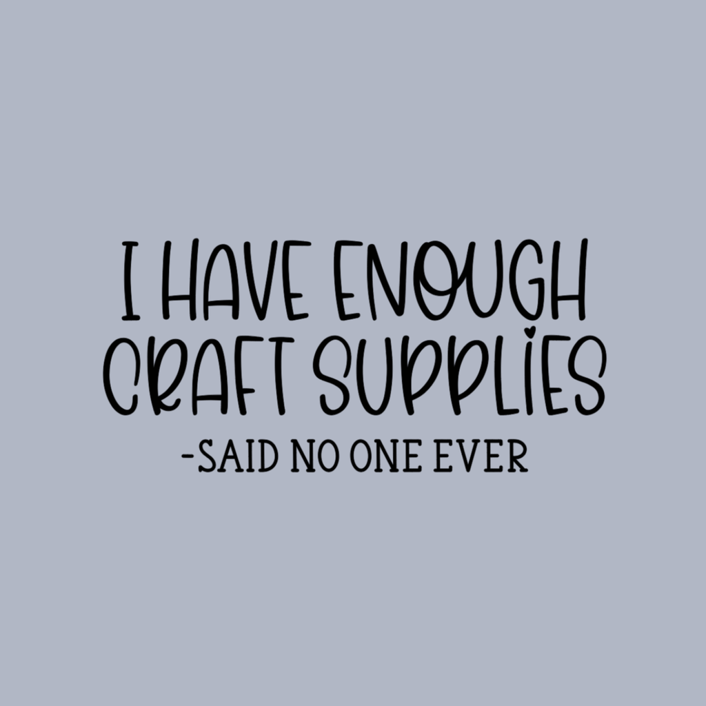 I Have Enough Craft Supplies, Said No One Ever T-Shirt