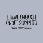 I Have Enough Craft Supplies, Said No One Ever T-Shirt