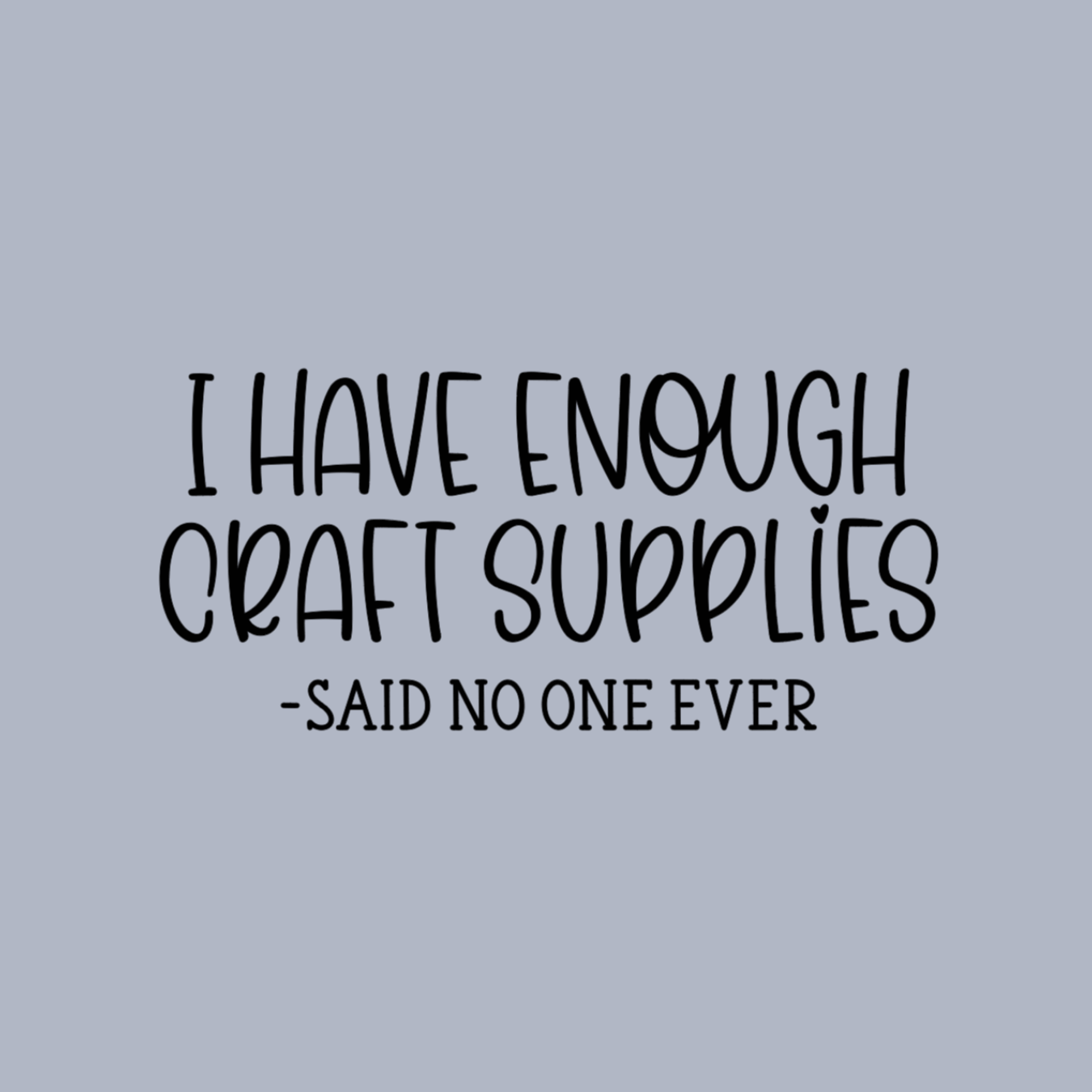 I Have Enough Craft Supplies, Said No One Ever T-Shirt