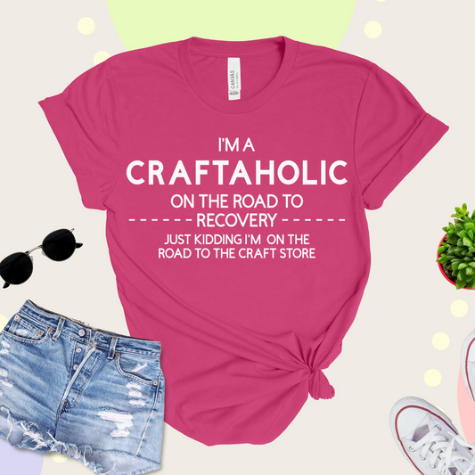 T-shirt that says "I'm A Craftaholic On The Road To Recovery...Just Kidding I'm On The Road To The Craft Store"