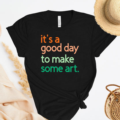 It's A Good Day To Make Some Art T-Shirt, Artist Gift, Creative Inspiration Tee, Gender Neutral