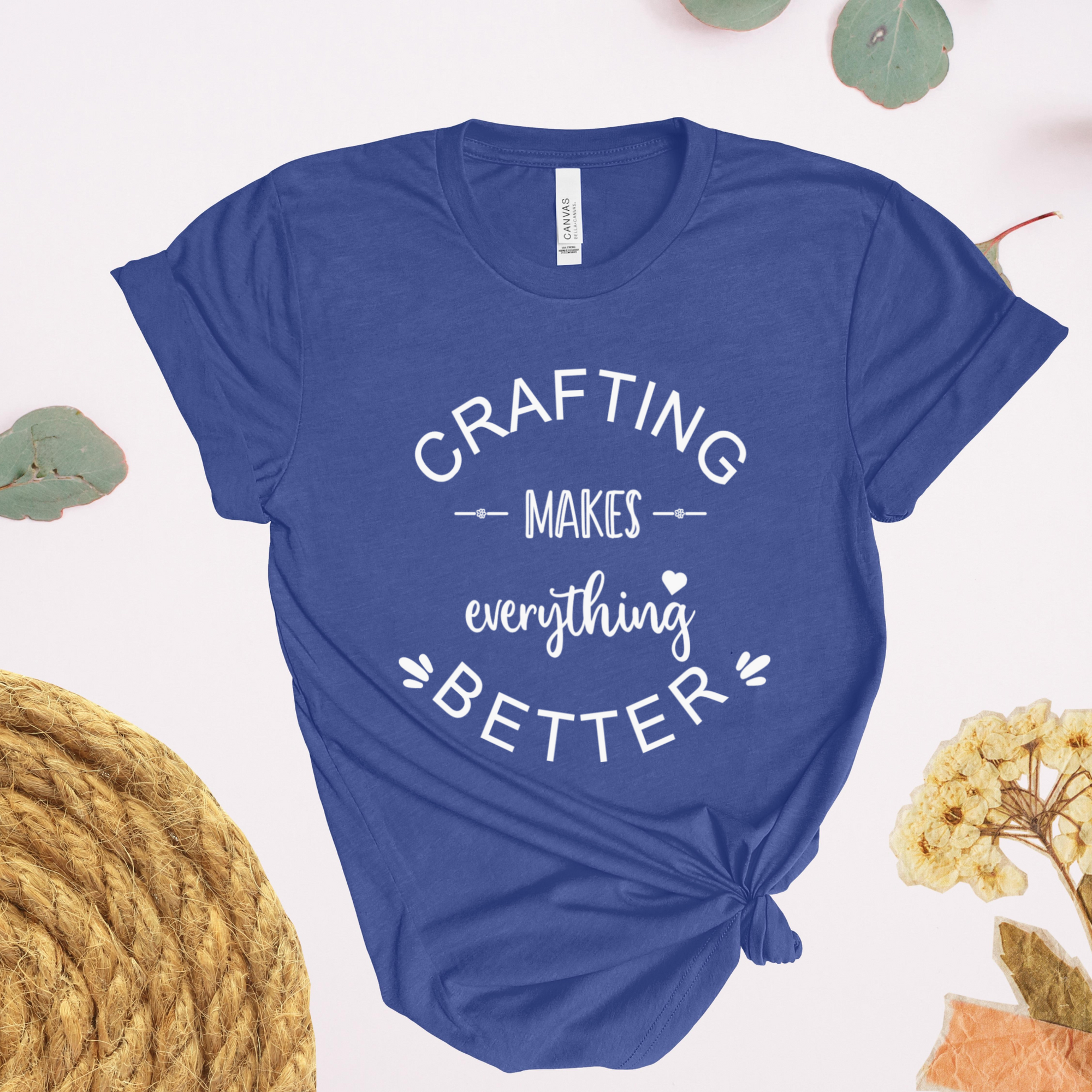 Crafting Makes Everything Better T-Shirt