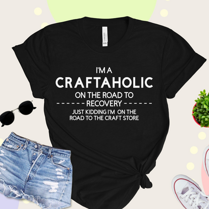 T-shirt that says "I'm A Craftaholic On The Road To Recovery...Just Kidding I'm On The Road To The Craft Store"