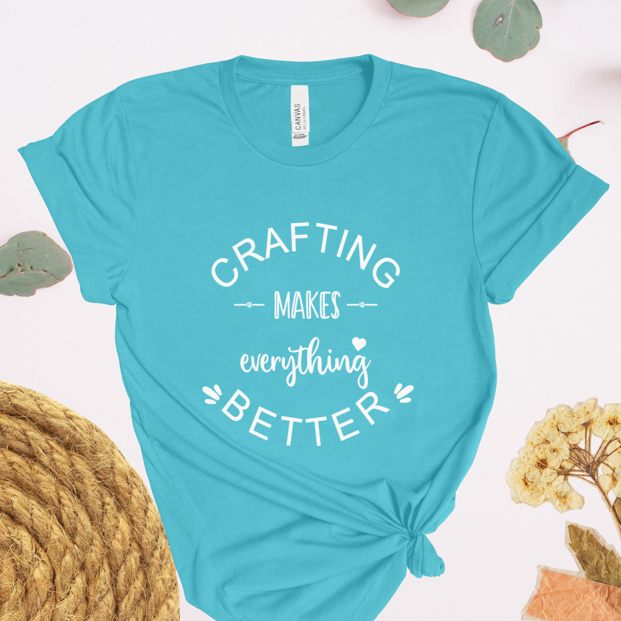 Crafting Makes Everything Better T-Shirt