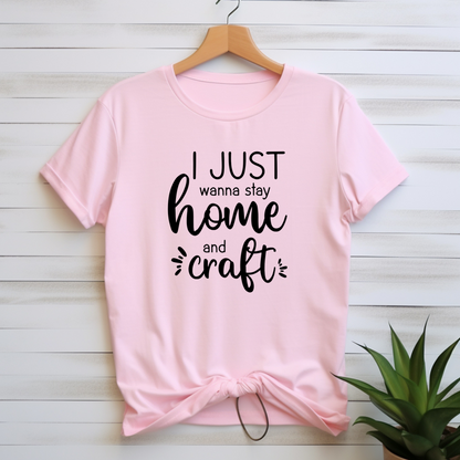 I Just Wanna Stay Home and Craft T-Shirt: Cozy Homebody Tee for Crafters, Soft & Comfortable