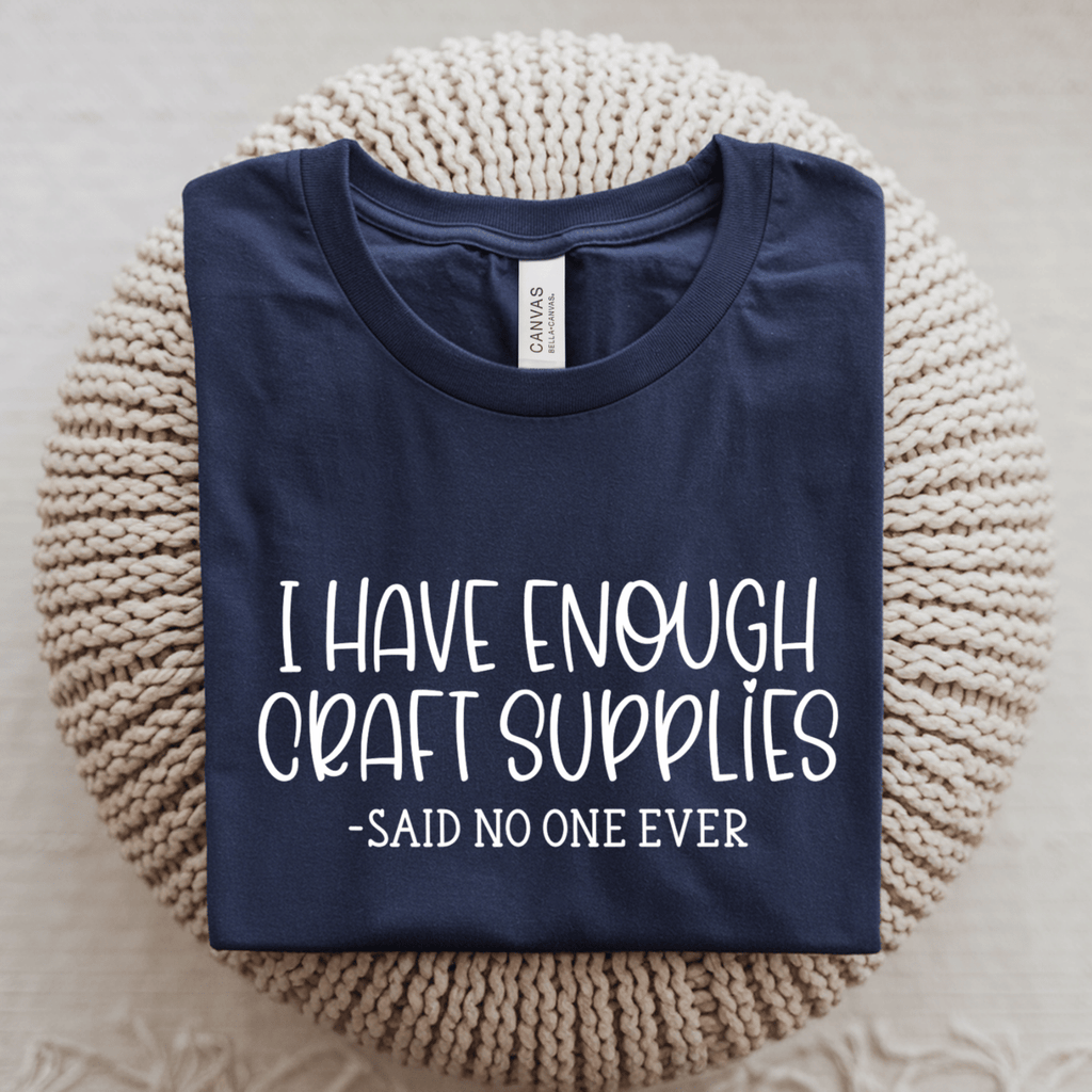 I Have Enough Craft Supplies, Said No One Ever T-Shirt