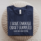 I Have Enough Craft Supplies, Said No One Ever T-Shirt
