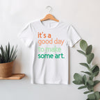 It's A Good Day To Make Some Art T-Shirt
