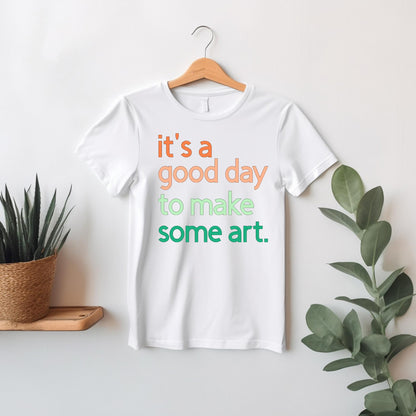 It's A Good Day To Make Some Art T-Shirt, Artist Gift, Creative Inspiration Tee, Gender Neutral