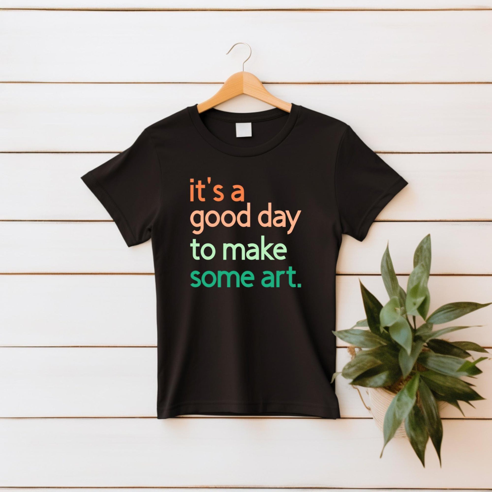 It's A Good Day To Make Some Art T-Shirt