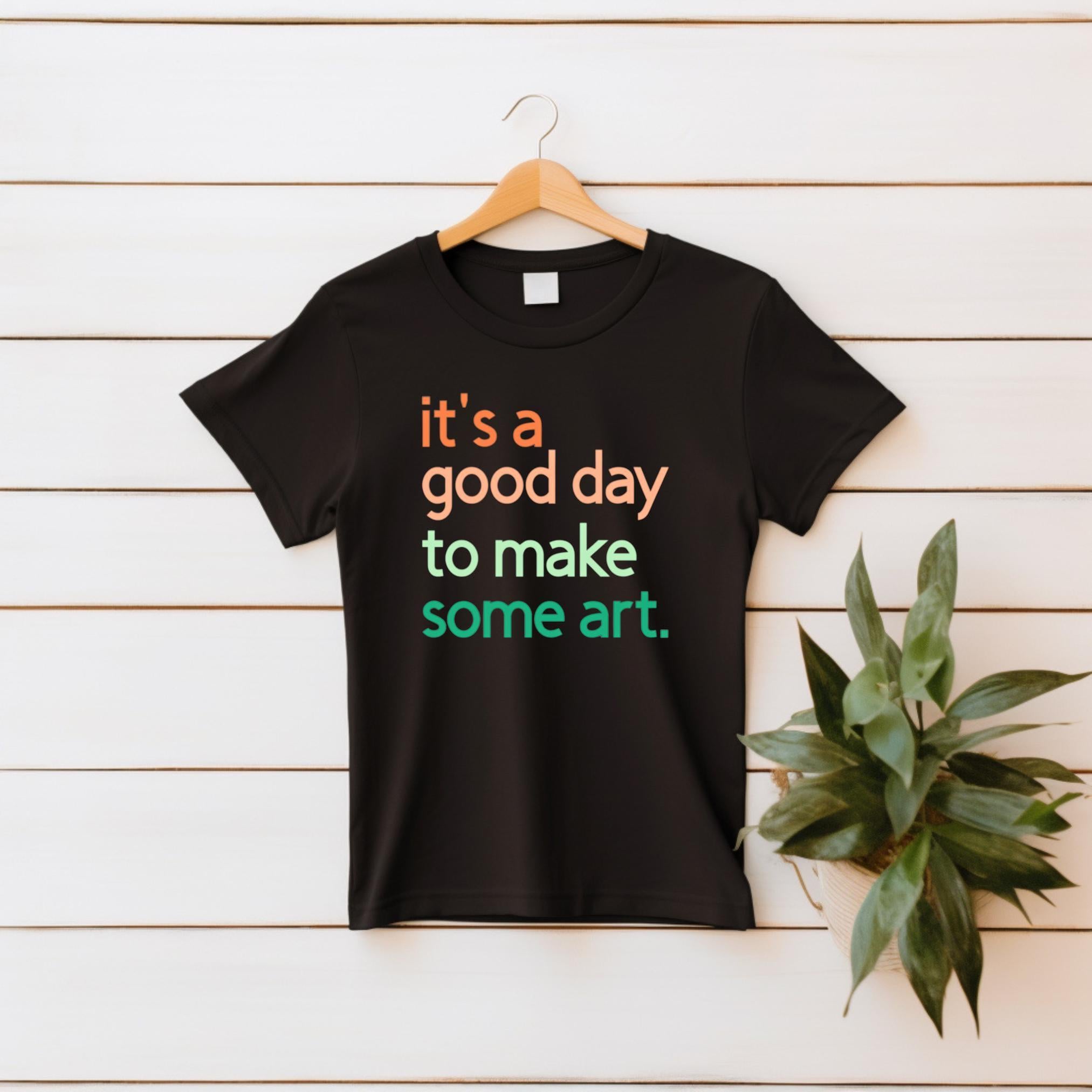It's A Good Day To Make Some Art T-Shirt
