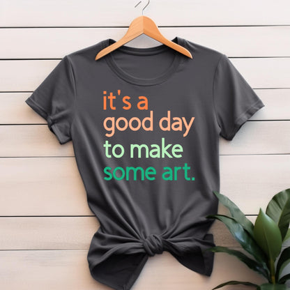 It's A Good Day To Make Some Art T-Shirt, Artist Gift, Creative Inspiration Tee, Gender Neutral