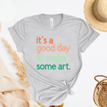 It's A Good Day To Make Some Art T-Shirt, Artist Gift, Creative Inspiration Tee, Gender Neutral
